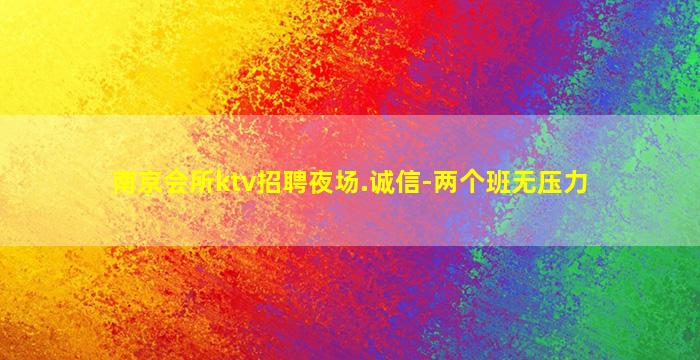 南京会所ktv招聘夜场.诚信-两个班无压力